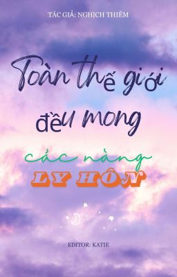 [Bhtt][Edited] Toàn Thế Giới Đều Mong Các Nàng Ly Hôn – Nghịch Thiêm