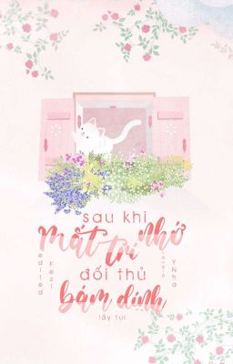 [Bl/Edit] Sau Khi Mất Trí Nhớ, Đối Thủ Bám Dính Lấy Tui