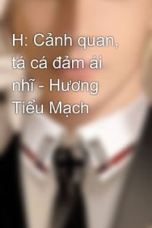 H: Cảnh Quan, Tá Cá Đảm Ái Nhĩ – Hương Tiểu Mạch