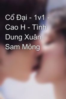 Cổ Đại – 1V1 – Cao H – Tình Dung Xuân Sam Mỏng