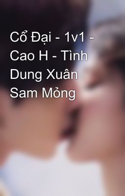 Cổ Đại – 1V1 – Cao H – Tình Dung Xuân Sam Mỏng