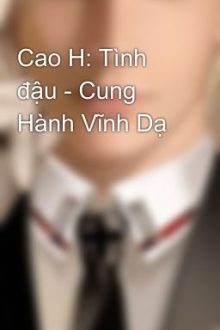 Cao H: Tình Đậu – Cung Hành Vĩnh Dạ