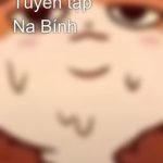 Tuyển Tập 🔞 Na Bính