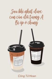 [Bhtt – Qt] Sau Khi Nhặt Được Con Của Đối Tượng A, Bị Ép Ở Chung – Công Tử Hoan