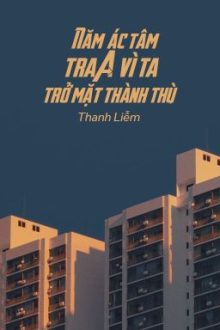 [Bhtt – Qt] Năm Ác Tâm Tra A Vì Ta Trở Mặt Thành Thù – Thanh Liễm