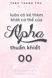 [Edit/Hoàn] Luôn Có Kẻ Thèm Khát Thân Thể Của Alpha Thuần Khiết