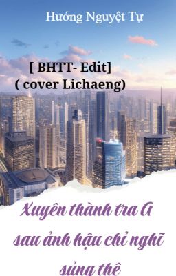 [Bhtt- Edit] Xuyên Thành Tra A Sau Ảnh Hậu Chỉ Nghĩ Sủng Thê ( Cover Lichaeng) Poster