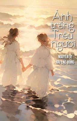 [Bhtt – Qt] Ánh Trăng Trêu Người – Nguyên Vị Nãi Lạc Bổng