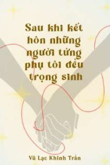 Sau Khi Kết Hôn Những Người Từng Phụ Tôi Đều Trọng Sinh