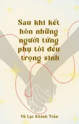 Sau Khi Kết Hôn Những Người Từng Phụ Tôi Đều Trọng Sinh