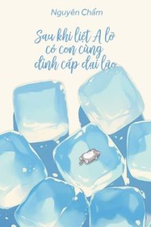 [Bhtt – Qt] Sau Khi Liệt A Lỡ Có Con Cùng Đỉnh Cấp Đại Lão – Nguyên Chẩm