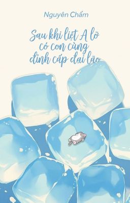 [Bhtt – Qt] Sau Khi Liệt A Lỡ Có Con Cùng Đỉnh Cấp Đại Lão – Nguyên Chẩm