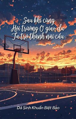 [Bhtt – Qt] Sau Khi Cùng Hội Trưởng O Giao Du, Ta Trở Thành Nãi Cẩu – Dã Sinh