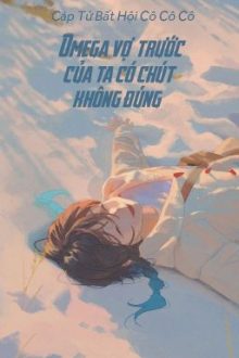 [Bhtt – Qt] Omega Vợ Trước Của Ta Có Chút Không Đúng  – Cáp Tử Bất Hội Cô Cô Cô
