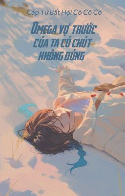 [Bhtt – Qt] Omega Vợ Trước Của Ta Có Chút Không Đúng  – Cáp Tử Bất Hội Cô Cô Cô