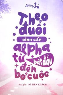 [Đm/Edit] Theo Đuổi Đỉnh Cấp Alpha Từ Bắt Đầu Đến Bỏ Cuộc – Vô Biên Khách
