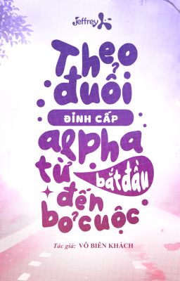 [Đm/Edit] Theo Đuổi Đỉnh Cấp Alpha Từ Bắt Đầu Đến Bỏ Cuộc – Vô Biên Khách