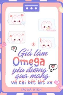 [Đm/Og] Giả Làm Omega Yêu Đương Qua Mạng Và Cái Kết Lật Xe – Ô Tích.