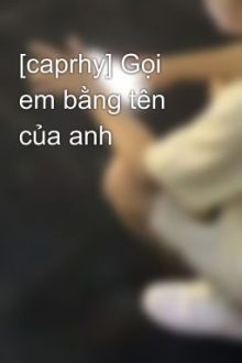 [Caprhy] Gọi Em Bằng Tên Của Anh