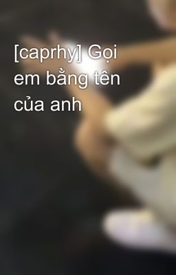 [Caprhy] Gọi Em Bằng Tên Của Anh