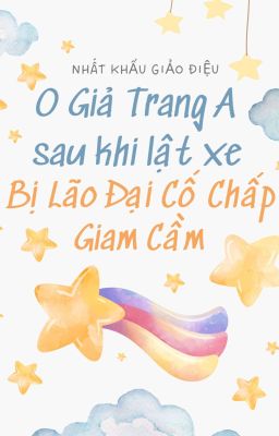 [Đm/Abo] O Giả Trang A Sau Khi Lật Xe Bị Lão Đại Cố Chấp Giam Cầm