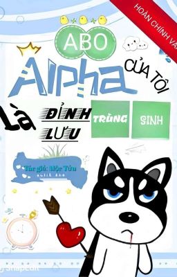 [Abo] [Hoàn] Alpha Của Tôi Là Đỉnh Lưu Trùng Sinh