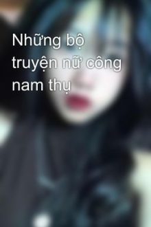 Những Bộ Truyện Nữ Công Nam Thụ💕💕