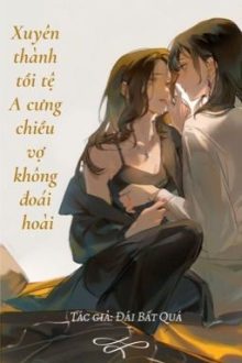 [Bhtt – Abo – Ai Hỗ Trợ] Xuyên Thành Kẻ Tồi A Cưng Chiều Vợ Không Đoái Hoài