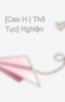 [Cao H | Thô Tục] Nghiện Poster