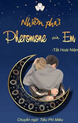 [Đam Mỹ/Abo/Hoàn] Nhiễm Phải Pheromone Của Em – Tất Hoài Niệm
