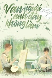 [Hoàn- Đam Mỹ] Vạn Người Ghét Anh Đây Không Làm