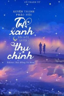 [Edit] Xuyên Thành Pháo Hôi Trà Xanh, Tôi “Hốt” Luôn Thụ Chính