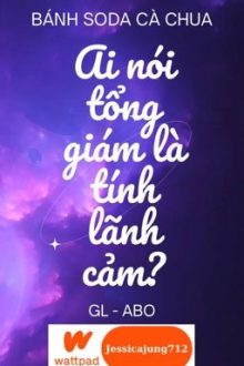 [Gl – Abo – Hoàn] Ai Nói Tổng Giám Là Tính Lãnh Cảm? – Bánh Soda Cà Chua