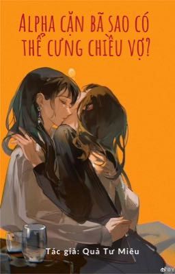[Bhtt – Abo – Ai Hỗ Trợ] Alpha Cặn Bã Sao Có Thể Cưng Chiều Vợ
