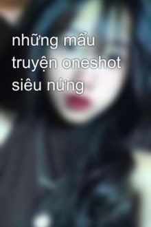 Những Mẩu Truyện Oneshot Siêu Nứng