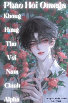 [Đm/Edit/Hoàn] Pháo Hôi Omega Không Hứng Thú Với Nam Chính Alpha.