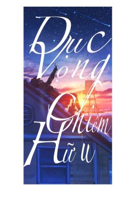 [Bh-Abo-Hoàn][H Văn][Tự Viết] Dục Vọng Chiếm Hữu.