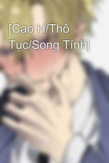 [Cao H/Thô Tục/Song Tính]