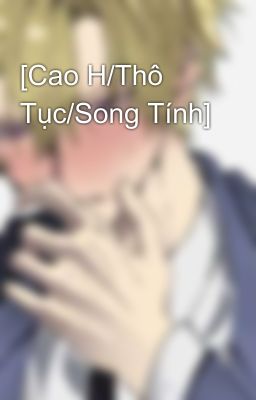 [Cao H/Thô Tục/Song Tính]