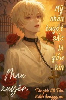 [Đm/Hoàn] (Quyển 1) [Mau Xuyên] Mỹ Nhân Tuyệt Sắc Bị Giấu Kín