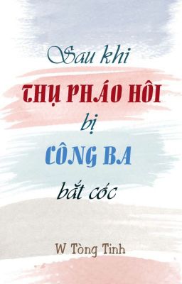 [Hoàn][Đm/Np] Sau Khi Thụ Pháo Hôi Bị Công Ba Bắt Cóc