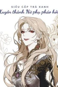 [Hoàn – Edit – Caoh] Siêu Cấp Trà Xanh Xuyên Thành Nữ Phụ Pháo Hôi