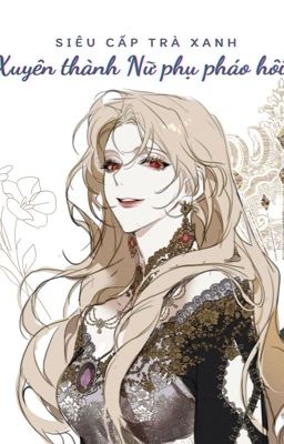 [Hoàn – Edit – Caoh] Siêu Cấp Trà Xanh Xuyên Thành Nữ Phụ Pháo Hôi