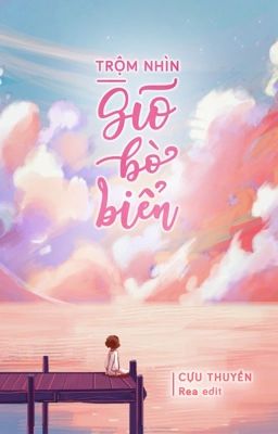 [Edit/Đm/Hoàn] Trộm Nhìn Gió Bờ Biển – Cựu Thuyền