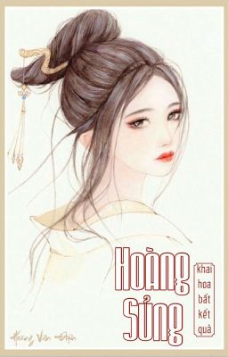 [Edit – Hoàn] Hoàng Sủng – Khai Hoa Bất Kết Quả